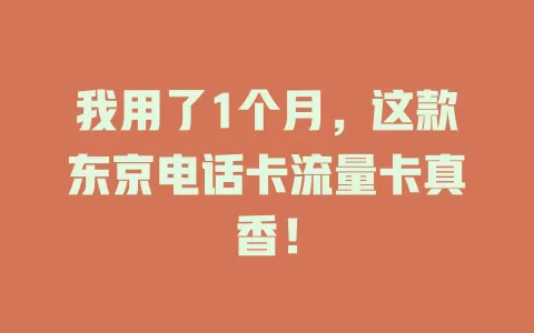 我用了1个月，这款东京电话卡流量卡真香！