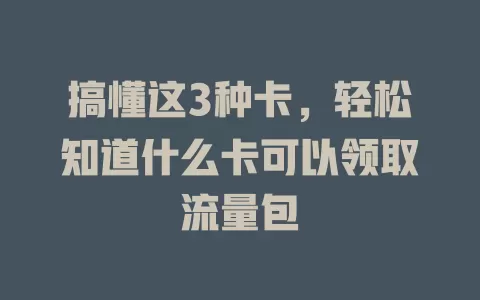 搞懂这3种卡，轻松知道什么卡可以领取流量包