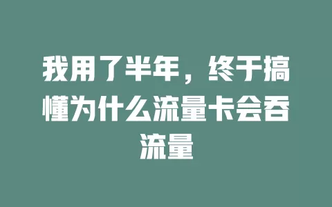 我用了半年，终于搞懂为什么流量卡会吞流量