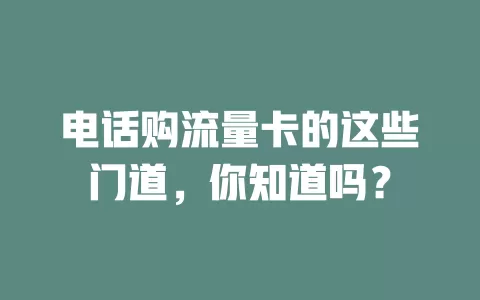 电话购流量卡的这些门道，你知道吗？