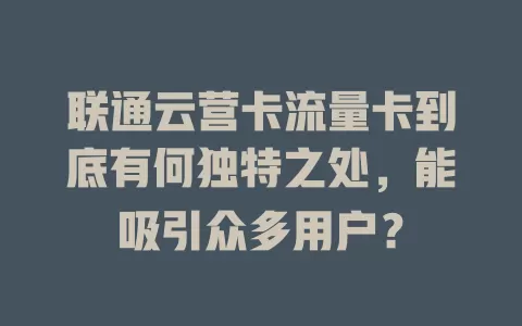 联通云营卡流量卡到底有何独特之处，能吸引众多用户？