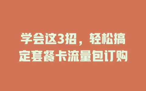 学会这3招，轻松搞定套餐卡流量包订购