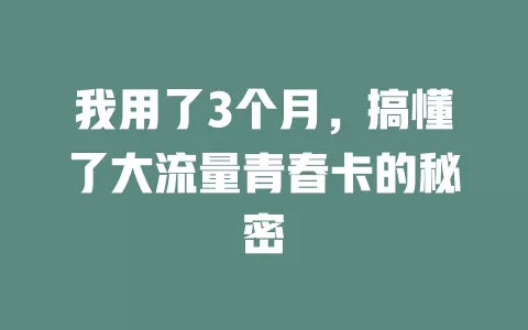 我用了3个月，搞懂了大流量青春卡的秘密