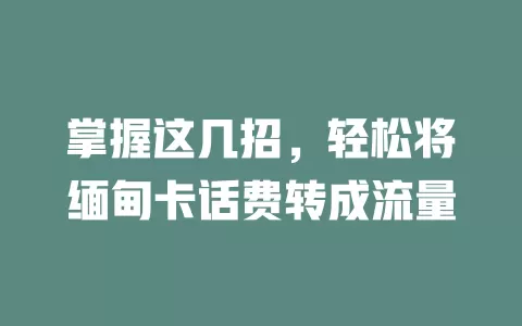 掌握这几招，轻松将缅甸卡话费转成流量