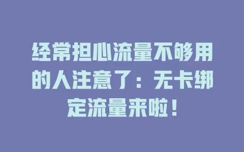 经常担心流量不够用的人注意了：无卡绑定流量来啦！