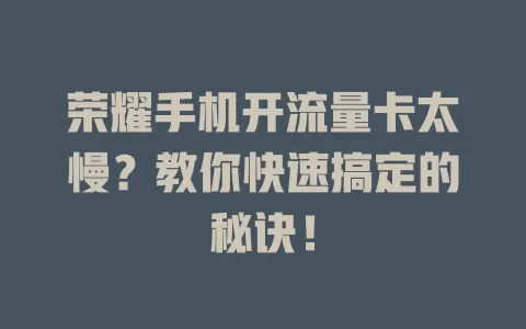 荣耀手机开流量卡太慢？教你快速搞定的秘诀！