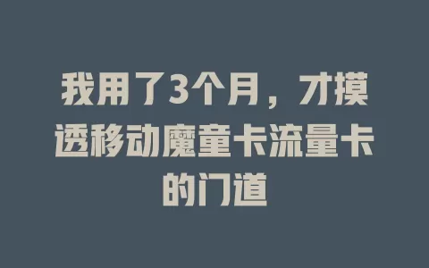我用了3个月，才摸透移动魔童卡流量卡的门道