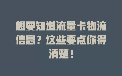 想要知道流量卡物流信息？这些要点你得清楚！