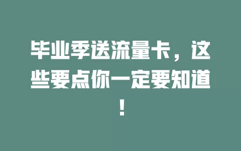毕业季送流量卡，这些要点你一定要知道！