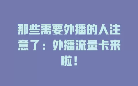 那些需要外播的人注意了：外播流量卡来啦！
