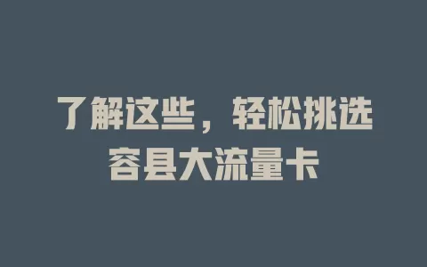 了解这些，轻松挑选容县大流量卡