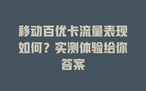 移动百优卡流量表现如何？实测体验给你答案