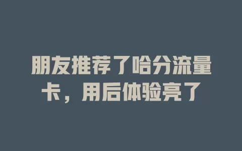 朋友推荐了哈分流量卡,用后体验亮了