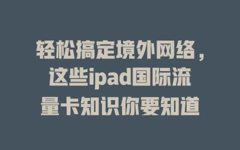 轻松搞定境外网络，这些ipad国际流量卡知识你要知道