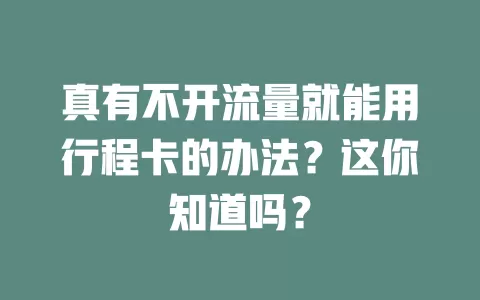 真有不开流量就能用行程卡的办法？这你知道吗？