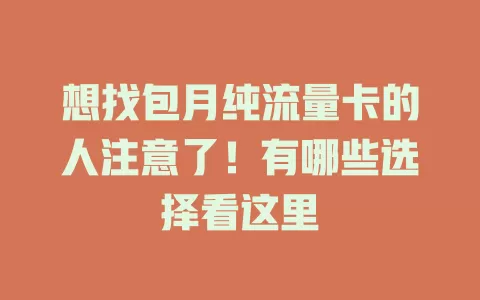 想找包月纯流量卡的人注意了！有哪些选择看这里