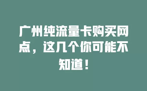 广州纯流量卡购买网点，这几个你可能不知道！