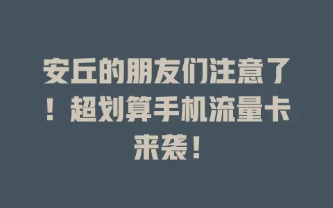 安丘的朋友们注意了！超划算手机流量卡来袭！