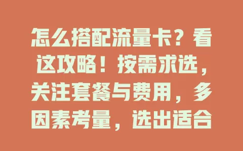 怎么搭配流量卡？看这攻略！按需求选，关注套餐与费用，多因素考量，选出适合自己的流量卡