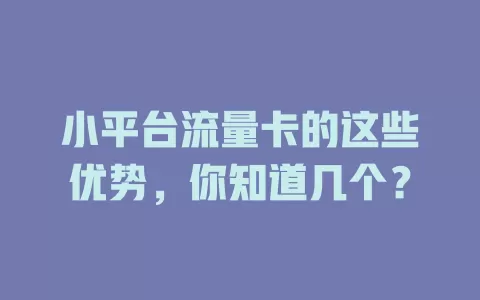 小平台流量卡的这些优势，你知道几个？