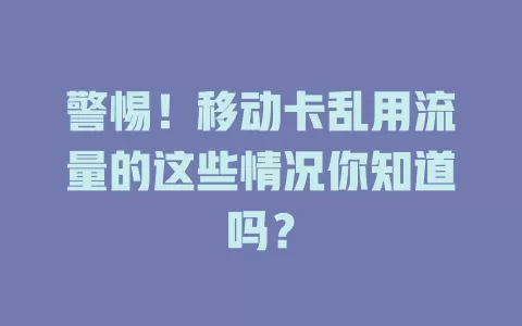 警惕！移动卡乱用流量的这些情况你知道吗？