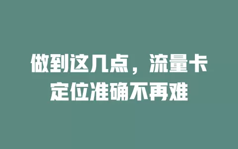 做到这几点，流量卡定位准确不再难