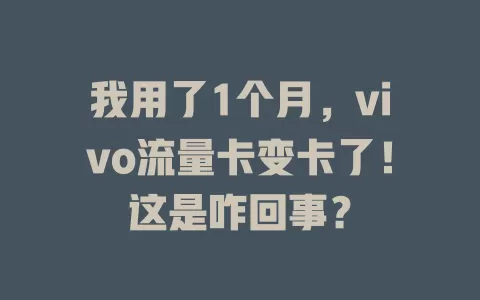 我用了1个月,vivo流量卡变卡了!这是咋回事?