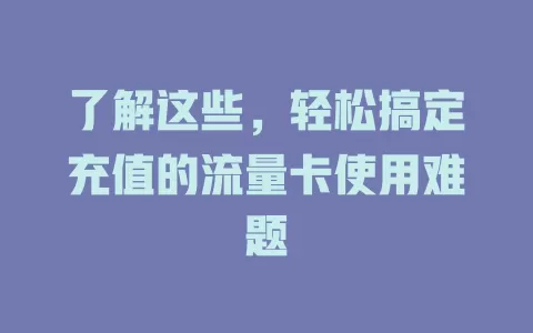 了解这些，轻松搞定充值的流量卡使用难题