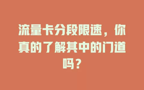 流量卡分段限速，你真的了解其中的门道吗？