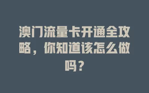澳门流量卡开通全攻略，你知道该怎么做吗？