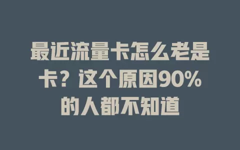 最近流量卡怎么老是卡？这个原因90%的人都不知道