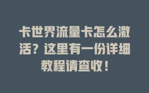卡世界流量卡怎么激活？这里有一份详细教程请查收！