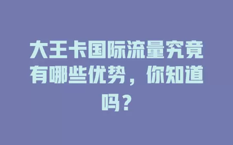 大王卡国际流量究竟有哪些优势，你知道吗？