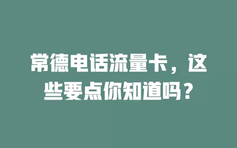 常德电话流量卡，这些要点你知道吗？