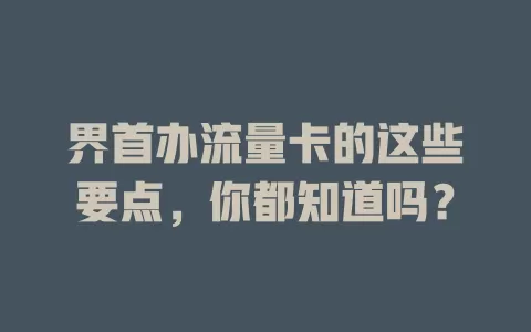 界首办流量卡的这些要点，你都知道吗？