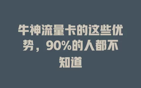 牛神流量卡的这些优势，90%的人都不知道