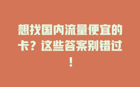想找国内流量便宜的卡？这些答案别错过！