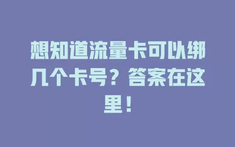 想知道流量卡可以绑几个卡号？答案在这里！