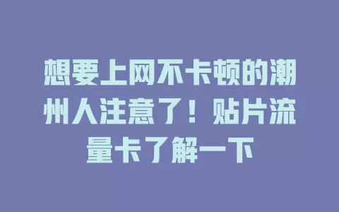 想要上网不卡顿的潮州人注意了！贴片流量卡了解一下