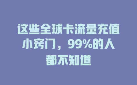 这些全球卡流量充值小窍门，99%的人都不知道