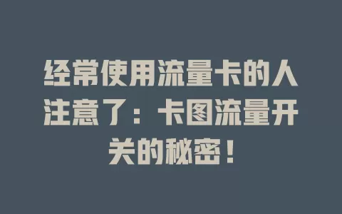 经常使用流量卡的人注意了：卡图流量开关的秘密！