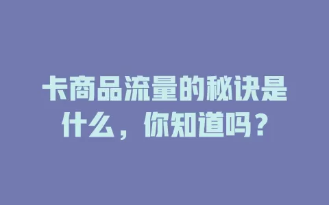 卡商品流量的秘诀是什么，你知道吗？