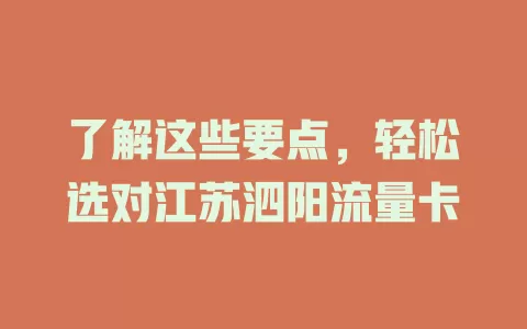 了解这些要点，轻松选对江苏泗阳流量卡