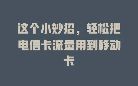 这个小妙招，轻松把电信卡流量用到移动卡
