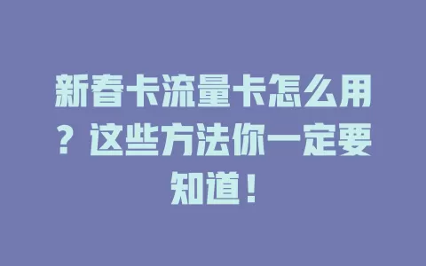 新春卡流量卡怎么用?这些方法你一定要知道!