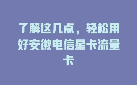 了解这几点，轻松用好安徽电信星卡流量卡