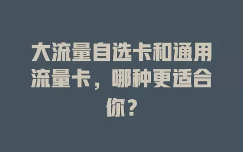 大流量自选卡和通用流量卡，哪种更适合你？