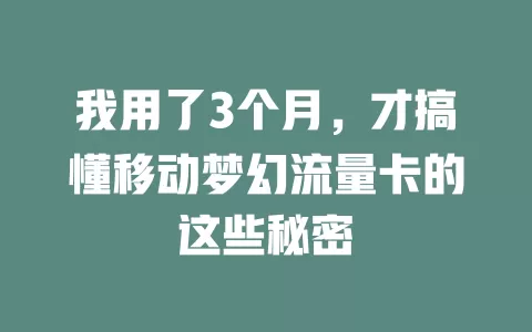 我用了3个月，才搞懂移动梦幻流量卡的这些秘密