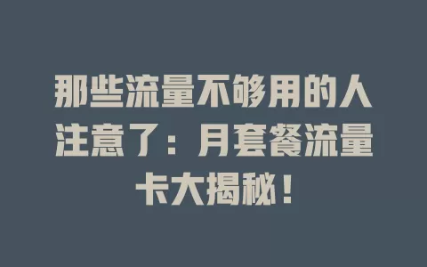 那些流量不够用的人注意了：月套餐流量卡大揭秘！
