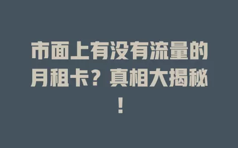 市面上有没有流量的月租卡？真相大揭秘！